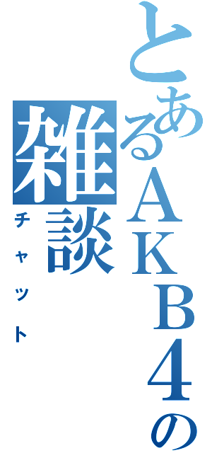 とあるＡＫＢ４８の雑談（チャット）