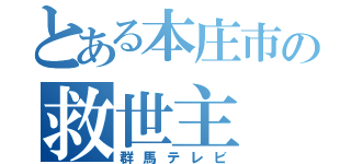 とある本庄市の救世主（群馬テレビ）