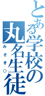 とある学校の丸名生徒Ⅱ（みさき○）