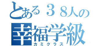 とある３８人の幸福学級（カミクラス）