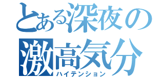 とある深夜の激高気分（ハイテンション）