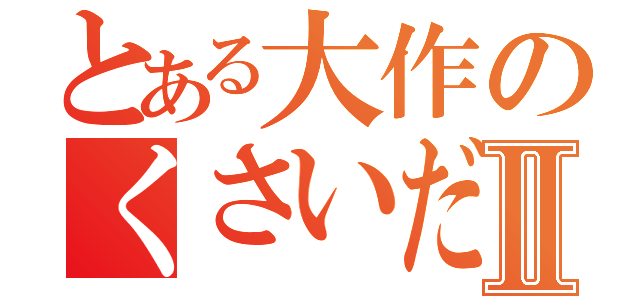 とある大作のくさいだわさⅡ（）