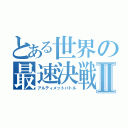 とある世界の最速決戦Ⅱ（アルティメットバトル）