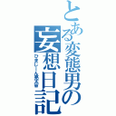 とある変態男の妄想日記（ひまじーん亮太Ｗ）