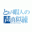 とある暇人の声真似練習（にてないけどね）