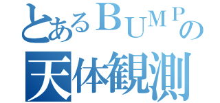 とあるＢＵＭＰの天体観測（）