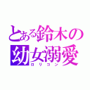 とある鈴木の幼女溺愛（ロリコン）