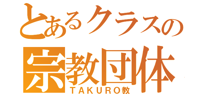 とあるクラスの宗教団体（ＴＡＫＵＲＯ教）