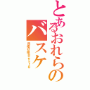 とあるおれらのバスケ（目指せ県Ｂｅｓｔ８）