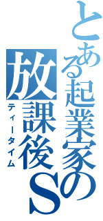 とある起業家の放課後Ｓ（ティータイム）