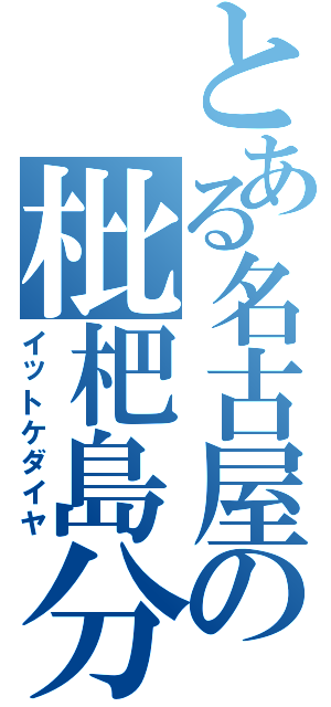 とある名古屋の枇杷島分岐（イットケダイヤ）