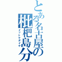 とある名古屋の枇杷島分岐（イットケダイヤ）