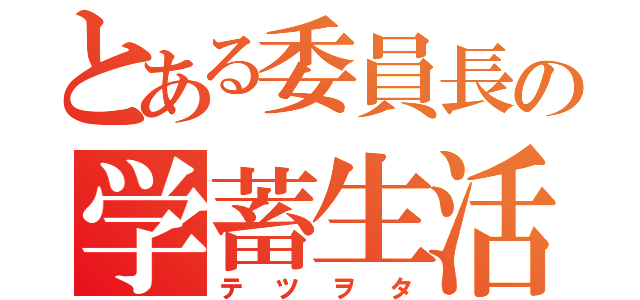 とある委員長の学蓄生活（テツヲタ）