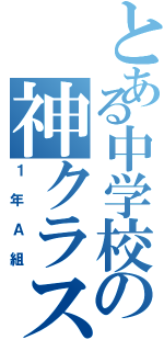 とある中学校の神クラス（１年Ａ組）