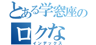 とある学窓座のロクな（インデックス）