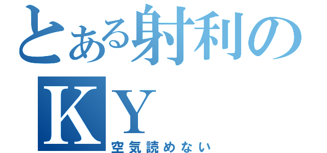 とある射利のＫＹ（空気読めない）