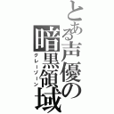 とある声優の暗黒領域（グレーゾーン）