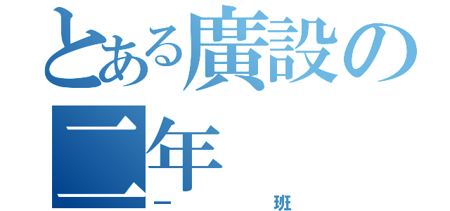 とある廣設の二年（一 班）