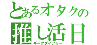 とあるオタクの推し活日記（ギークダイアリー）