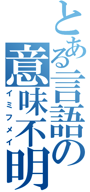 とある言語の意味不明（イミフメイ）