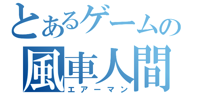 とあるゲームの風車人間（エアーマン）