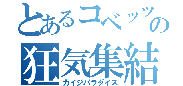 とあるコベッツの狂気集結（ガイジパラダイス）