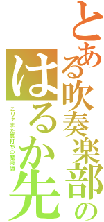 とある吹奏楽部のはるか先輩（こりゃまた裏打ちの魔術師）