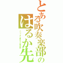 とある吹奏楽部のはるか先輩（こりゃまた裏打ちの魔術師）