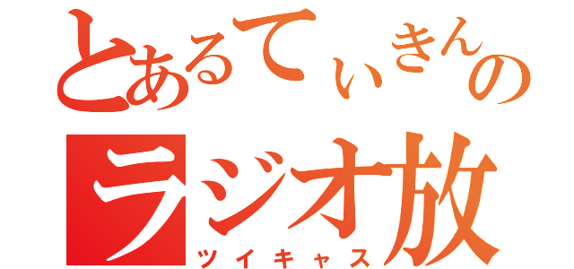 とあるてぃきんのラジオ放送（ツイキャス）