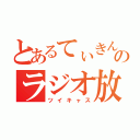 とあるてぃきんのラジオ放送（ツイキャス）