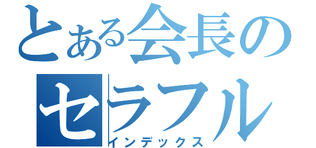 とある会長のセラフル（インデックス）