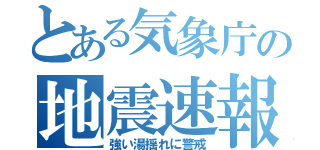 とある気象庁の地震速報（強い湯揺れに警戒）