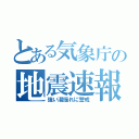 とある気象庁の地震速報（強い湯揺れに警戒）