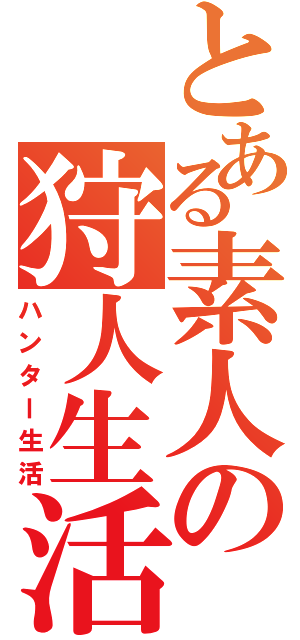 とある素人の狩人生活（ハンター生活）