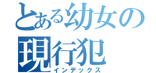 とある幼女の現行犯（インデックス）