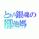 とある銀魂の銀他媽（インデックス）