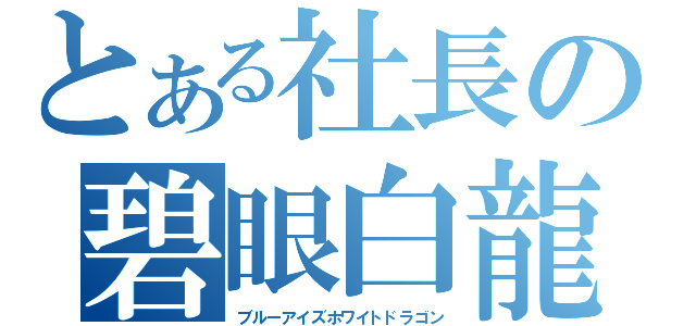 とある社長の碧眼白龍（ブルーアイズホワイトドラゴン）