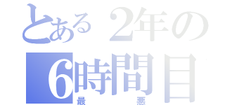 とある２年の６時間目（最悪）