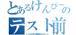 とあるけんぴーのテスト前（ＬＩＮＥ見る頻度落ちるかーも）