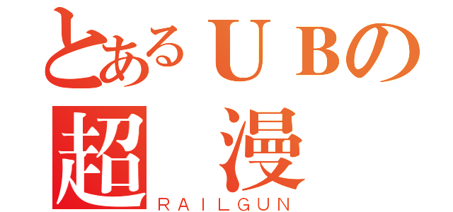 とあるＵＢの超動漫論（ＲＡＩＬＧＵＮ）