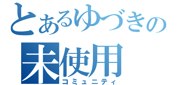 とあるゆづきの未使用（コミュニティ）