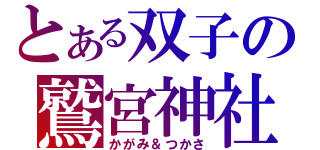 とある双子の鷲宮神社（かがみ＆つかさ）