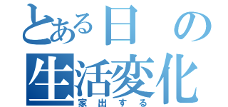 とある日の生活変化（家出する）