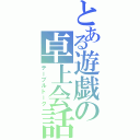 とある遊戯の卓上会話（テーブルトーク）