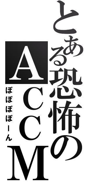 とある恐怖のＡＣＣＭ（ぽぽぽぽーん）