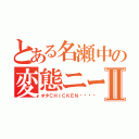 とある名瀬中の変態ニートⅡ（オタＣＨＩＣＫＥＮ