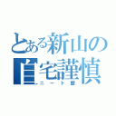 とある新山の自宅謹慎日記（ニート歴）