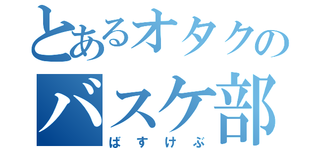 とあるオタクのバスケ部（ばすけぶ）