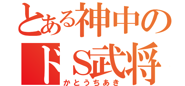 とある神中のドＳ武将（かとうちあき）