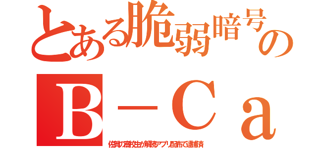 とある脆弱暗号のＢ－Ｃａｓ（佐賀の高校生が解読アプリ配布で逮捕済）